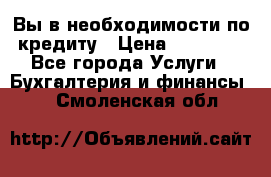 Вы в необходимости по кредиту › Цена ­ 90 000 - Все города Услуги » Бухгалтерия и финансы   . Смоленская обл.